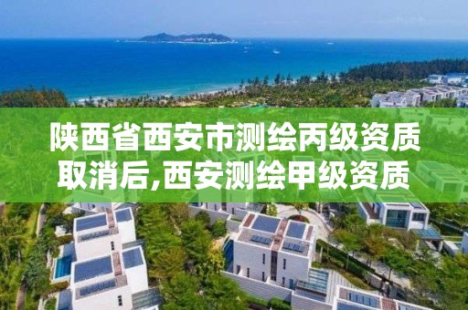 陕西省西安市测绘丙级资质取消后,西安测绘甲级资质的单位