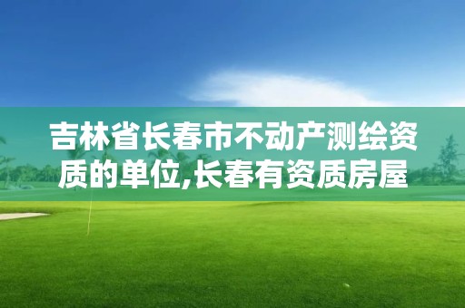 吉林省长春市不动产测绘资质的单位,长春有资质房屋测绘公司电话。