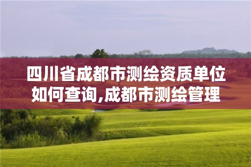 四川省成都市测绘资质单位如何查询,成都市测绘管理办公室