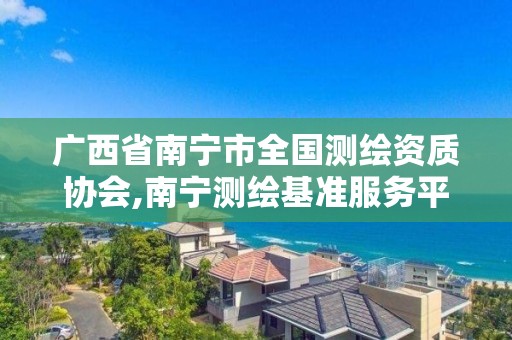 广西省南宁市全国测绘资质协会,南宁测绘基准服务平台