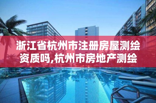 浙江省杭州市注册房屋测绘资质吗,杭州市房地产测绘公司招聘