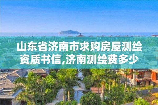 山东省济南市求购房屋测绘资质书信,济南测绘费多少钱一平