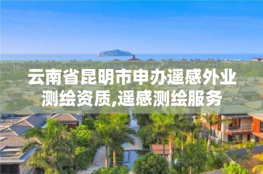 云南省昆明市申办遥感外业测绘资质,遥感测绘服务