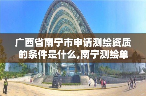 广西省南宁市申请测绘资质的条件是什么,南宁测绘单位。