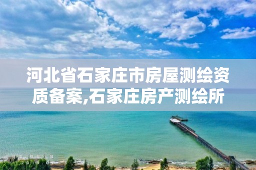 河北省石家庄市房屋测绘资质备案,石家庄房产测绘所