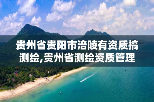 贵州省贵阳市涪陵有资质搞测绘,贵州省测绘资质管理规定