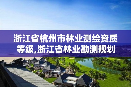 浙江省杭州市林业测绘资质等级,浙江省林业勘测规划设计有限公司待遇