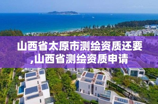 山西省太原市测绘资质还要,山西省测绘资质申请