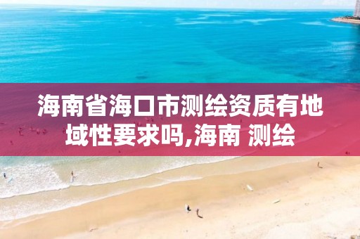 海南省海口市测绘资质有地域性要求吗,海南 测绘