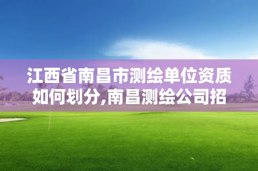 江西省南昌市测绘单位资质如何划分,南昌测绘公司招聘