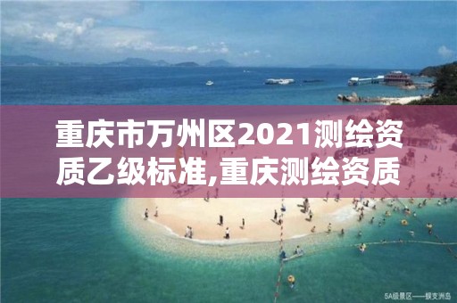 重庆市万州区2021测绘资质乙级标准,重庆测绘资质查询