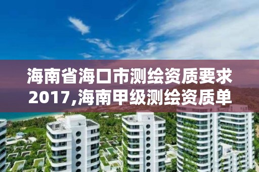 海南省海口市测绘资质要求2017,海南甲级测绘资质单位