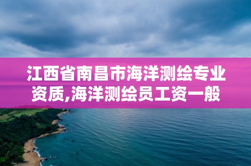 江西省南昌市海洋测绘专业资质,海洋测绘员工资一般多少