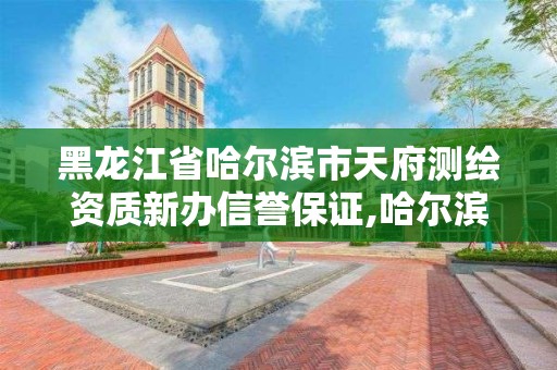 黑龙江省哈尔滨市天府测绘资质新办信誉保证,哈尔滨测绘局是干什么的