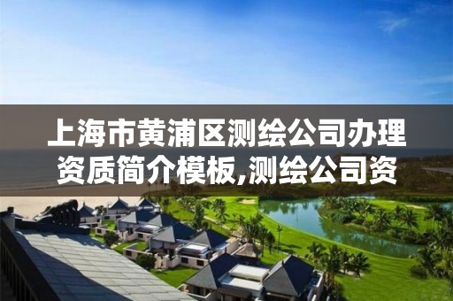 上海市黄浦区测绘公司办理资质简介模板,测绘公司资质查询官方网站