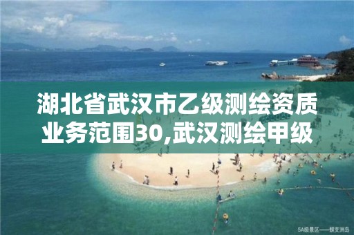 湖北省武汉市乙级测绘资质业务范围30,武汉测绘甲级资质公司。