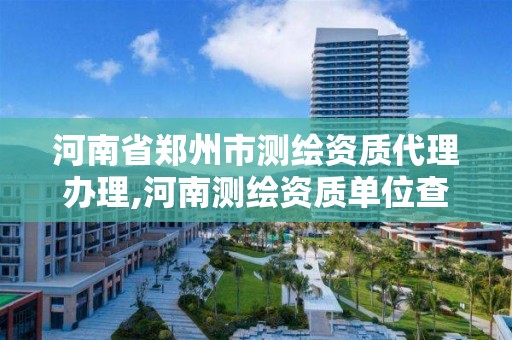 河南省郑州市测绘资质代理办理,河南测绘资质单位查询