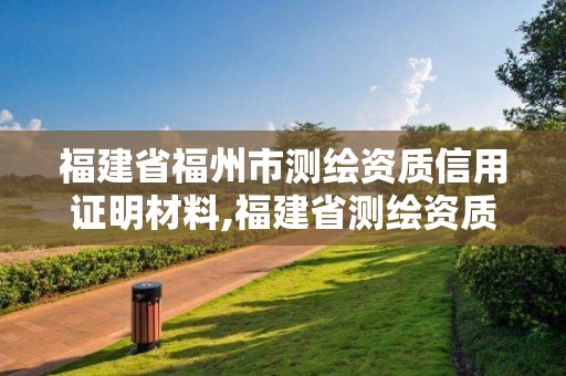 福建省福州市测绘资质信用证明材料,福建省测绘资质查询