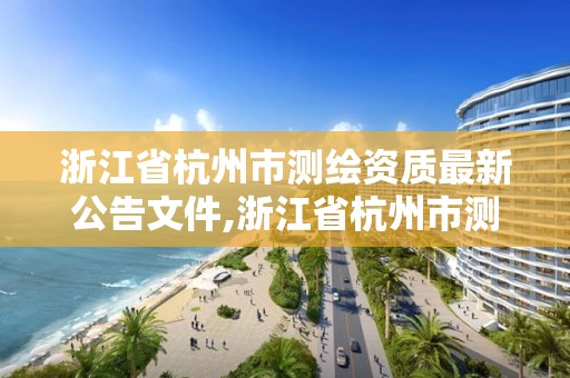 浙江省杭州市测绘资质最新公告文件,浙江省杭州市测绘资质最新公告文件图片。