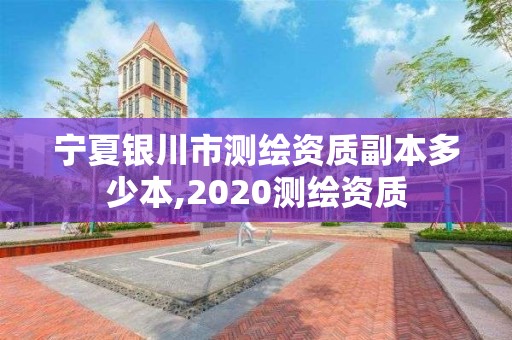 宁夏银川市测绘资质副本多少本,2020测绘资质