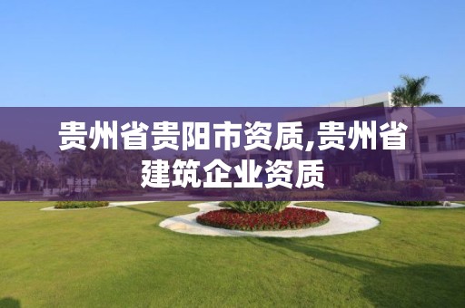 贵州省贵阳市资质,贵州省建筑企业资质