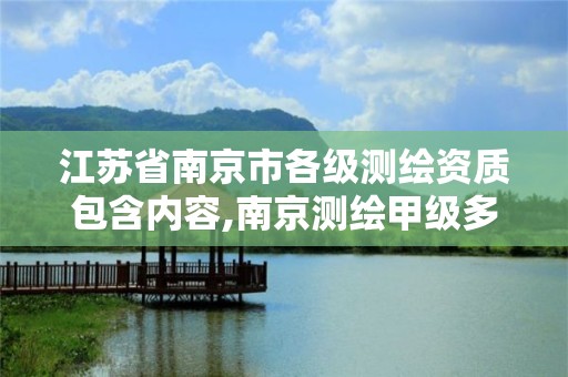 江苏省南京市各级测绘资质包含内容,南京测绘甲级多少家