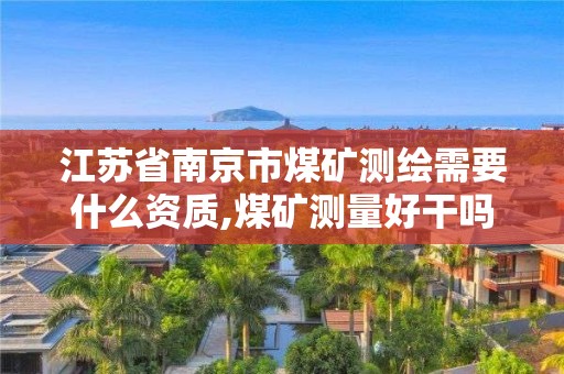 江苏省南京市煤矿测绘需要什么资质,煤矿测量好干吗