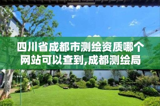 四川省成都市测绘资质哪个网站可以查到,成都测绘局官网。