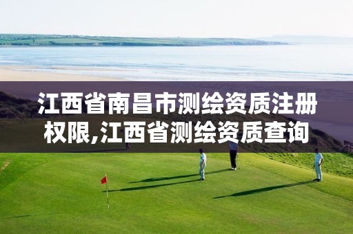 江西省南昌市测绘资质注册权限,江西省测绘资质查询