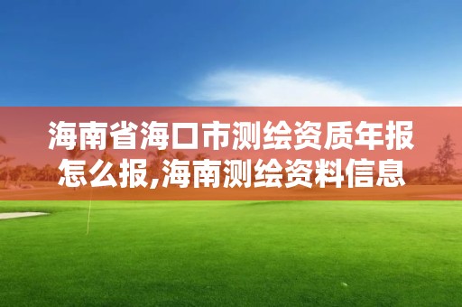 海南省海口市测绘资质年报怎么报,海南测绘资料信息中心