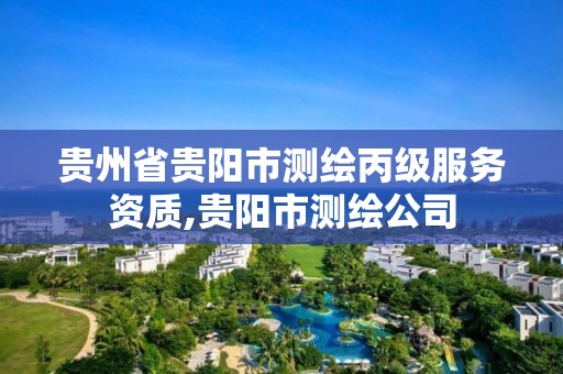 贵州省贵阳市测绘丙级服务资质,贵阳市测绘公司