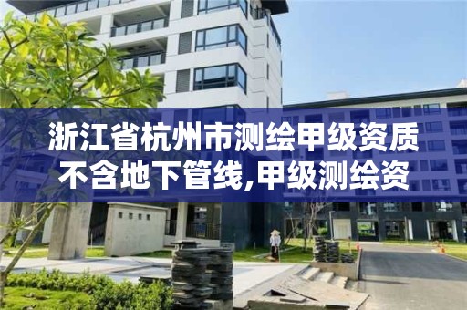 浙江省杭州市测绘甲级资质不含地下管线,甲级测绘资质单位名录2019。