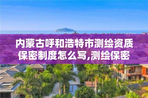 内蒙古呼和浩特市测绘资质保密制度怎么写,测绘保密管理规定。