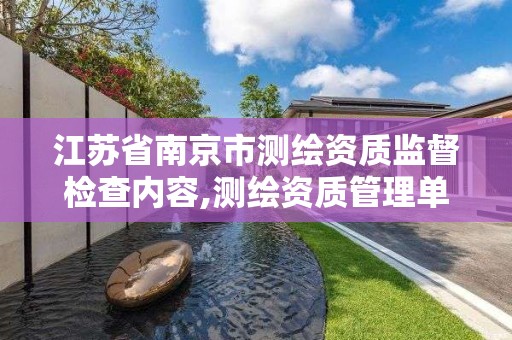 江苏省南京市测绘资质监督检查内容,测绘资质管理单位建设厅。