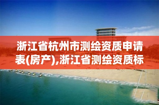 浙江省杭州市测绘资质申请表(房产),浙江省测绘资质标准。