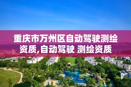 重庆市万州区自动驾驶测绘资质,自动驾驶 测绘资质