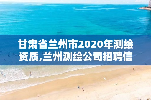 甘肃省兰州市2020年测绘资质,兰州测绘公司招聘信息