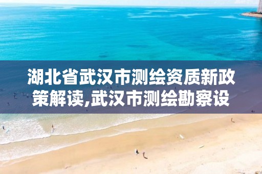 湖北省武汉市测绘资质新政策解读,武汉市测绘勘察设计甲级资质公司