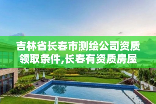 吉林省长春市测绘公司资质领取条件,长春有资质房屋测绘公司电话