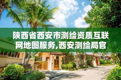 陕西省西安市测绘资质互联网地图服务,西安测绘局官网。