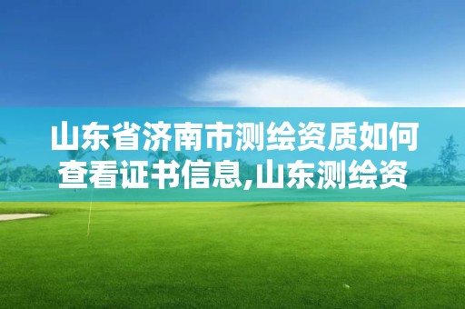 山东省济南市测绘资质如何查看证书信息,山东测绘资质代办。