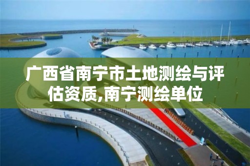 广西省南宁市土地测绘与评估资质,南宁测绘单位