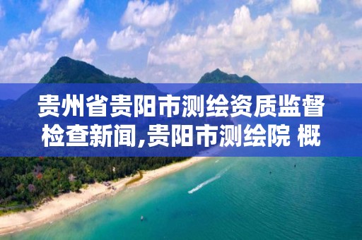 贵州省贵阳市测绘资质监督检查新闻,贵阳市测绘院 概况