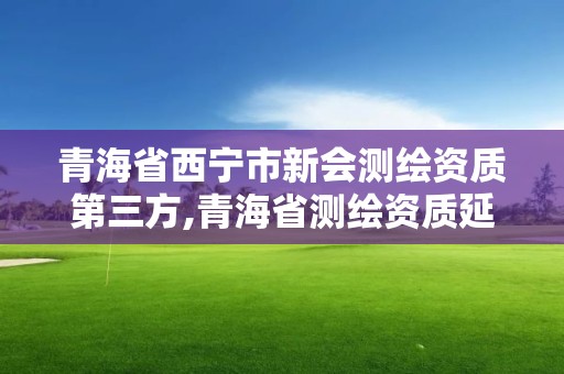 青海省西宁市新会测绘资质第三方,青海省测绘资质延期公告。