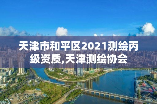 天津市和平区2021测绘丙级资质,天津测绘协会