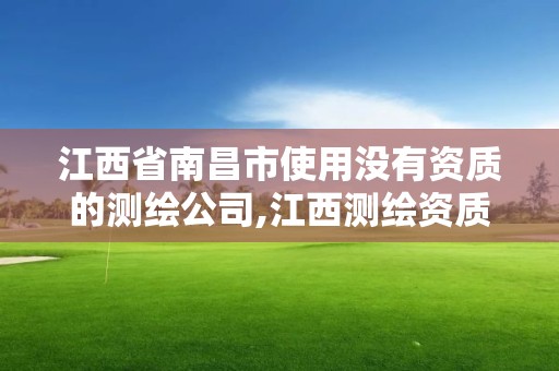 江西省南昌市使用没有资质的测绘公司,江西测绘资质网