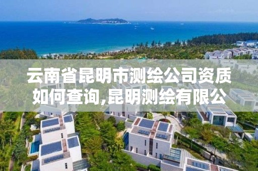 云南省昆明市测绘公司资质如何查询,昆明测绘有限公司