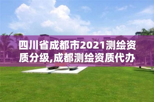 四川省成都市2021测绘资质分级,成都测绘资质代办公司