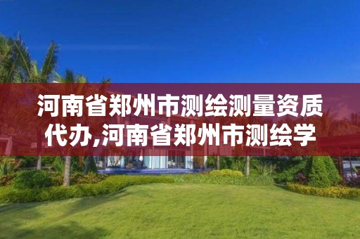 河南省郑州市测绘测量资质代办,河南省郑州市测绘学校