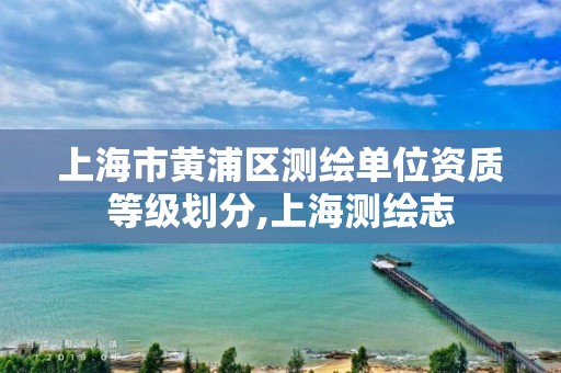 上海市黄浦区测绘单位资质等级划分,上海测绘志